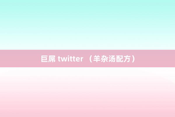 巨屌 twitter （羊杂汤配方）
