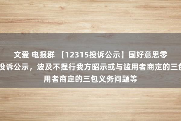 文爱 电报群 【12315投诉公示】国好意思零卖新增15件投诉公示，波及不捏行我方昭示或与滥用者商定的三包义务问题等