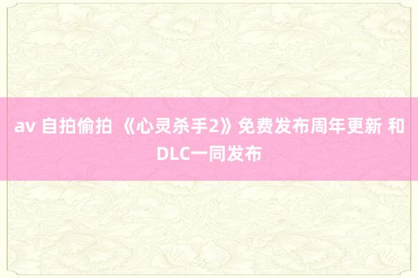 av 自拍偷拍 《心灵杀手2》免费发布周年更新 和DLC一同发布