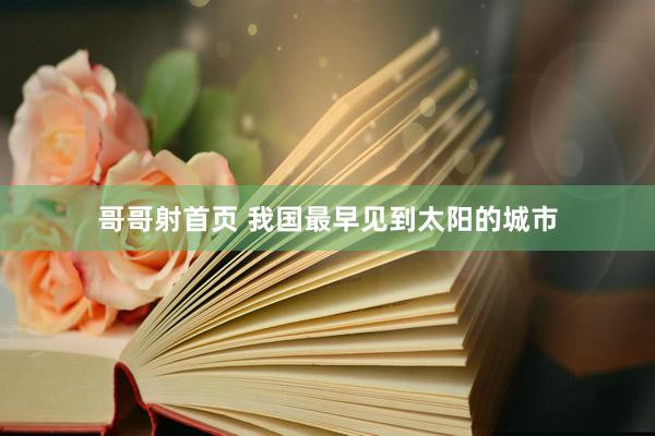 哥哥射首页 我国最早见到太阳的城市