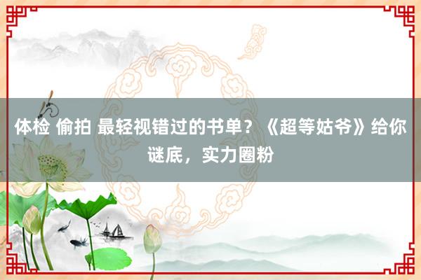 体检 偷拍 最轻视错过的书单？《超等姑爷》给你谜底，实力圈粉