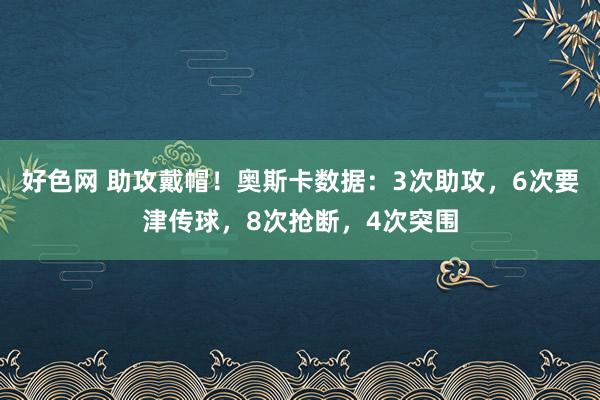 好色网 助攻戴帽！奥斯卡数据：3次助攻，6次要津传球，8次抢断，4次突围