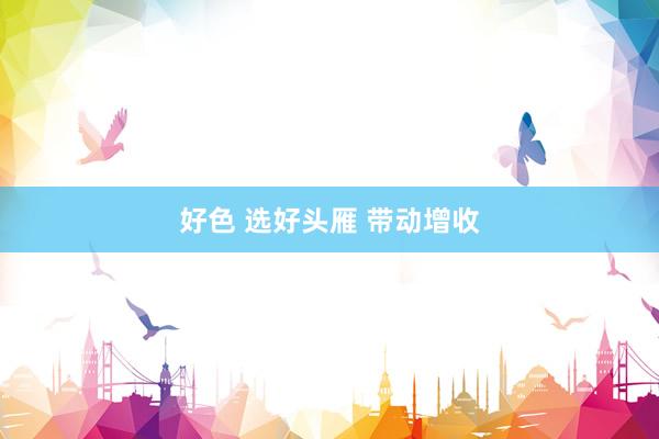 好色 选好头雁 带动增收