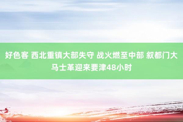 好色客 西北重镇大部失守 战火燃至中部 叙都门大马士革迎来要津48小时