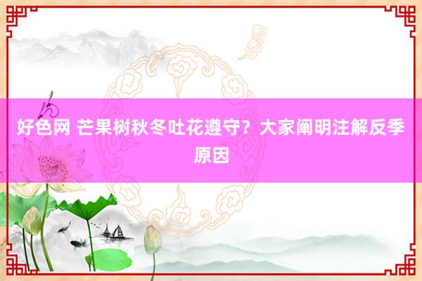 好色网 芒果树秋冬吐花遵守？大家阐明注解反季原因