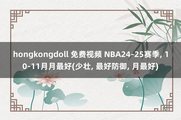 hongkongdoll 免费视频 NBA24-25赛季， 10-11月月最好(少壮， 最好防御， 月最好)