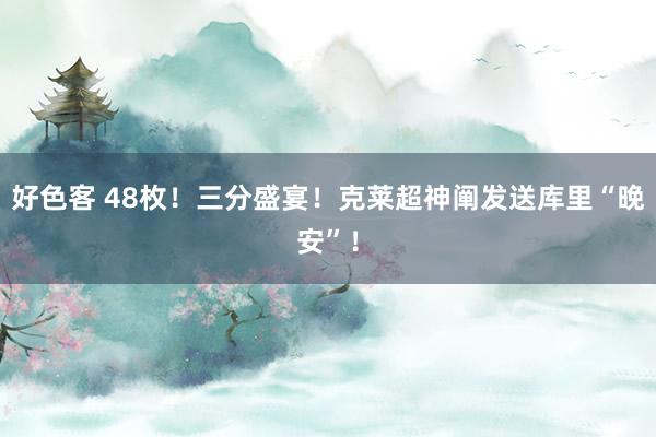 好色客 48枚！三分盛宴！克莱超神阐发送库里“晚安”！