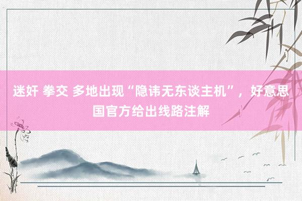 迷奸 拳交 多地出现“隐讳无东谈主机”，好意思国官方给出线路注解