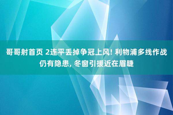 哥哥射首页 2连平丢掉争冠上风! 利物浦多线作战仍有隐患， 冬窗引援近在眉睫