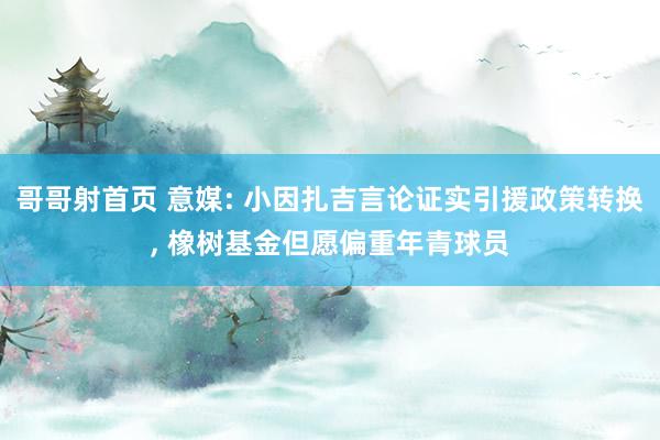 哥哥射首页 意媒: 小因扎吉言论证实引援政策转换， 橡树基金但愿偏重年青球员