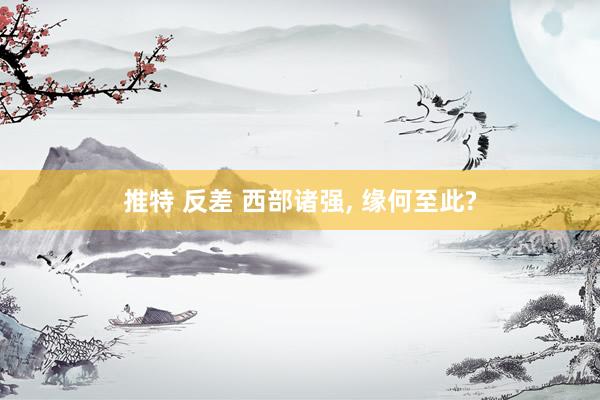 推特 反差 西部诸强， 缘何至此?