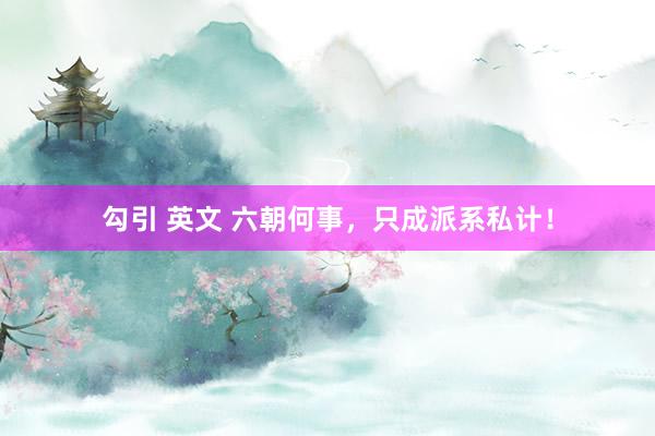 勾引 英文 六朝何事，只成派系私计！