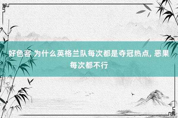 好色客 为什么英格兰队每次都是夺冠热点， 恶果每次都不行