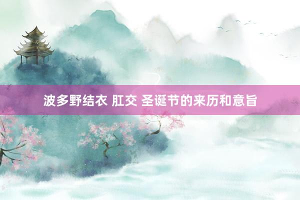 波多野结衣 肛交 圣诞节的来历和意旨