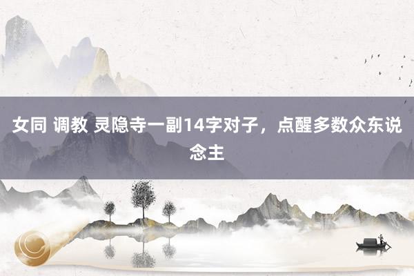 女同 调教 灵隐寺一副14字对子，点醒多数众东说念主