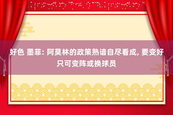 好色 墨菲: 阿莫林的政策熟谙自尽看成， 要变好只可变阵或换球员