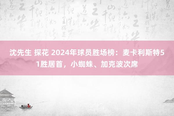 沈先生 探花 2024年球员胜场榜：麦卡利斯特51胜居首，小蜘蛛、加克波次席