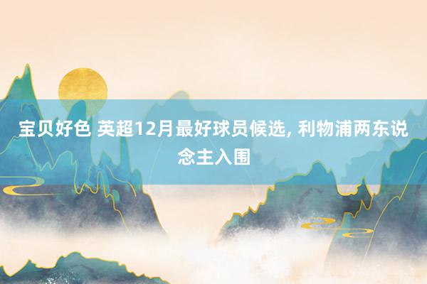 宝贝好色 英超12月最好球员候选， 利物浦两东说念主入围