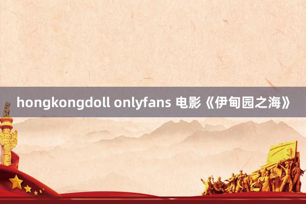 hongkongdoll onlyfans 电影《伊甸园之海》