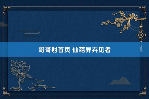 哥哥射首页 仙葩异卉见者