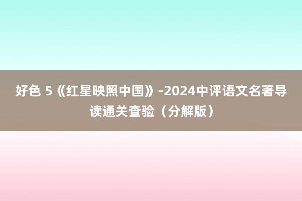 好色 5《红星映照中国》-2024中评语文名著导读通关查验（分解版）