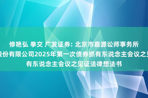 修艳弘 拳交 广发证券: 北京市嘉源讼师事务所对于广发证券股份有限公司2025年第一次债券抓有东说念主会议之见证法律想法书