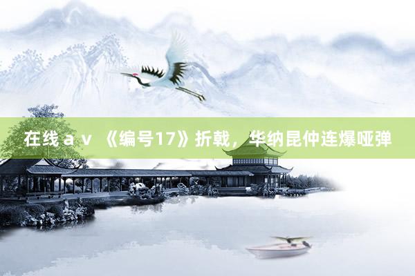 在线ａｖ 《编号17》折戟，华纳昆仲连爆哑弹