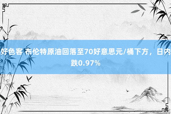 好色客 布伦特原油回落至70好意思元/桶下方，日内跌0.97%