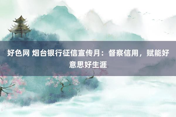 好色网 烟台银行征信宣传月：督察信用，赋能好意思好生涯