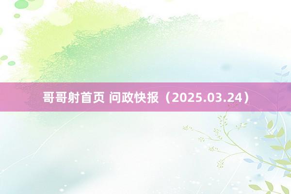 哥哥射首页 问政快报（2025.03.24）