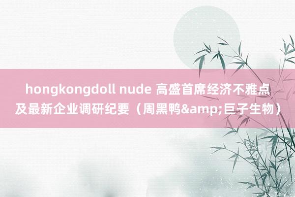 hongkongdoll nude 高盛首席经济不雅点及最新企业调研纪要（周黑鸭&巨子生物）