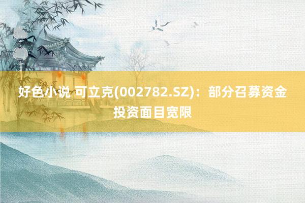好色小说 可立克(002782.SZ)：部分召募资金投资面目宽限