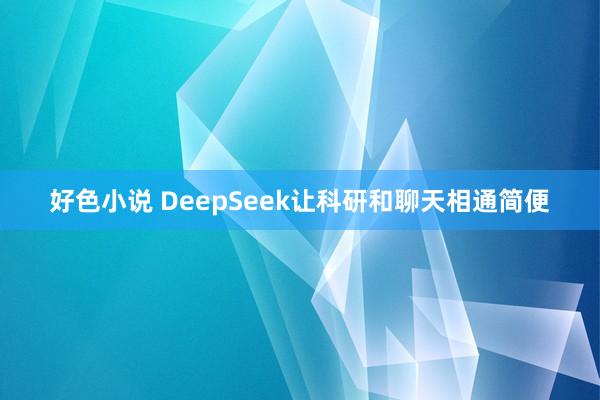 好色小说 DeepSeek让科研和聊天相通简便