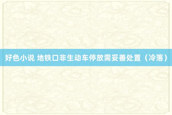 好色小说 地铁口非生动车停放需妥善处置（冷落）