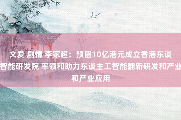 文爱 剧情 李家超：预留10亿港元成立香港东谈主工智能研发院 率领和助力东谈主工智能翻新研发和产业应用