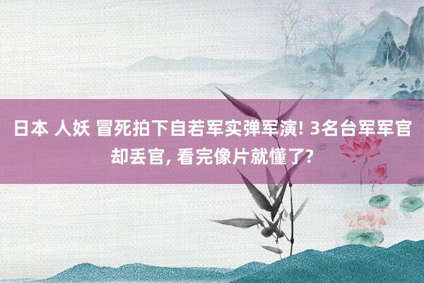 日本 人妖 冒死拍下自若军实弹军演! 3名台军军官却丢官， 看完像片就懂了?