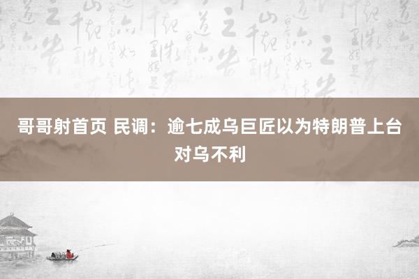 哥哥射首页 民调：逾七成乌巨匠以为特朗普上台对乌不利
