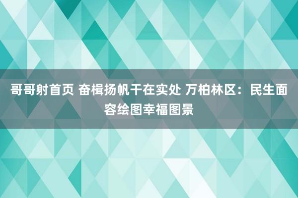 哥哥射首页 奋楫扬帆干在实处 万柏林区：民生面容绘图幸福图景
