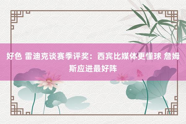 好色 雷迪克谈赛季评奖：西宾比媒体更懂球 詹姆斯应进最好阵