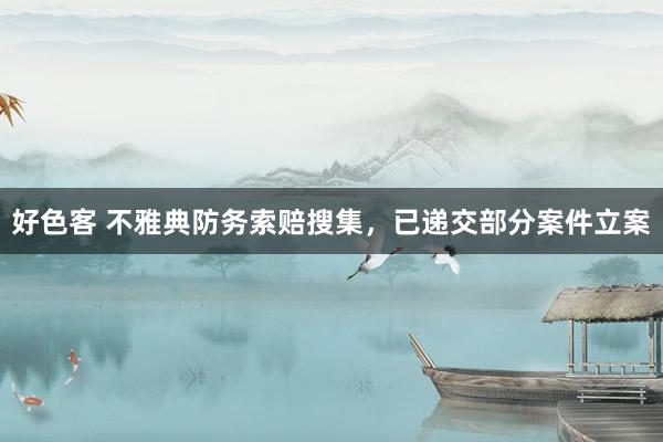 好色客 不雅典防务索赔搜集，已递交部分案件立案