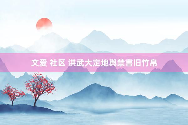文爱 社区 洪武大定地舆禁書旧竹帛