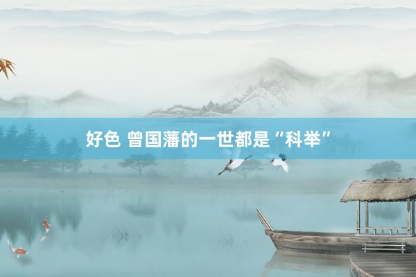 好色 曾国藩的一世都是“科举”