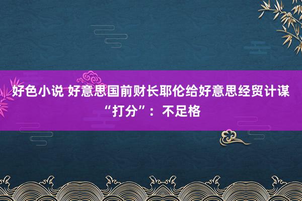 好色小说 好意思国前财长耶伦给好意思经贸计谋“打分”：不足格