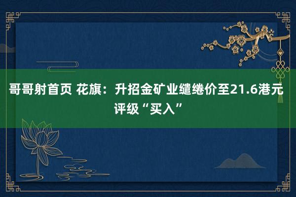 哥哥射首页 花旗：升招金矿业缱绻价至21.6港元 评级“买入”