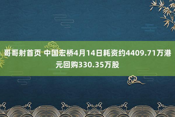 哥哥射首页 中国宏桥4月14日耗资约4409.71万港元回购330.35万股