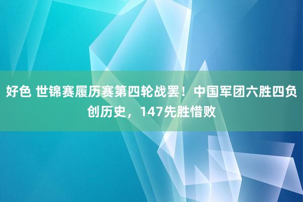 好色 世锦赛履历赛第四轮战罢！中国军团六胜四负创历史，147先胜惜败