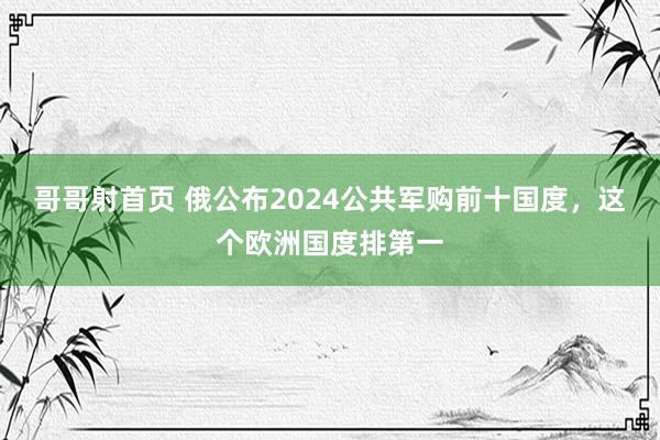 哥哥射首页 俄公布2024公共军购前十国度，这个欧洲国度排第一