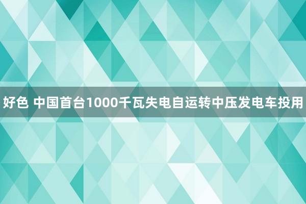 好色 中国首台1000千瓦失电自运转中压发电车投用