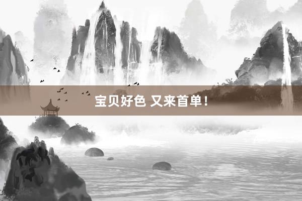 宝贝好色 又来首单！