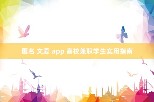 匿名 文爱 app 高校兼职学生实用指南